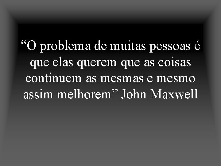 “O problema de muitas pessoas é que elas querem que as coisas continuem as