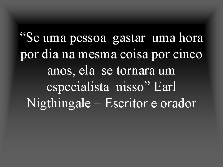 “Se uma pessoa gastar uma hora por dia na mesma coisa por cinco anos,