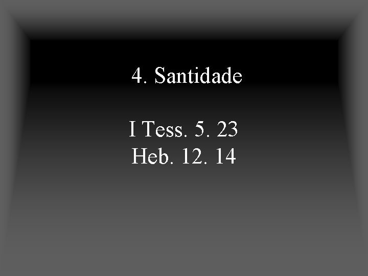 4. Santidade I Tess. 5. 23 Heb. 12. 14 