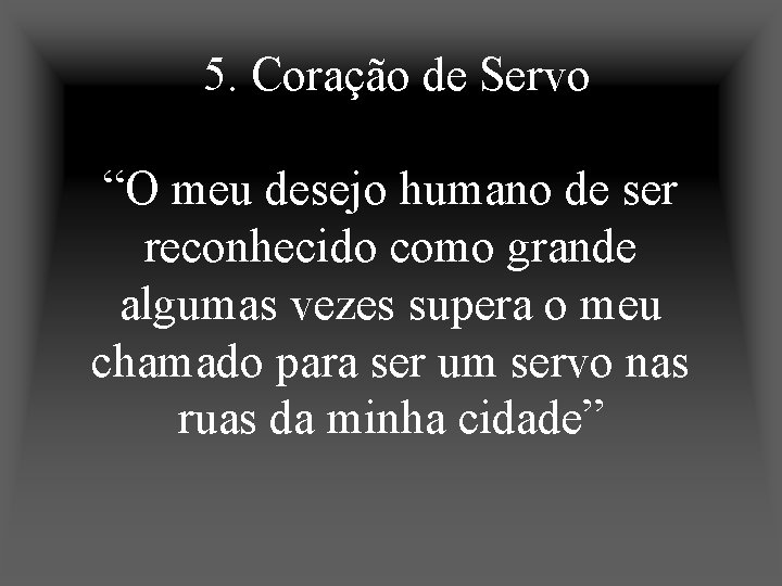 5. Coração de Servo “O meu desejo humano de ser reconhecido como grande algumas