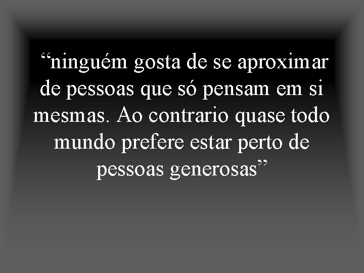 “ninguém gosta de se aproximar de pessoas que só pensam em si mesmas. Ao