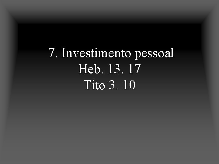 7. Investimento pessoal Heb. 13. 17 Tito 3. 10 