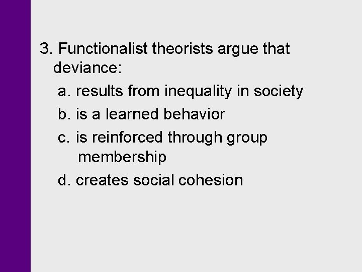 3. Functionalist theorists argue that deviance: a. results from inequality in society b. is