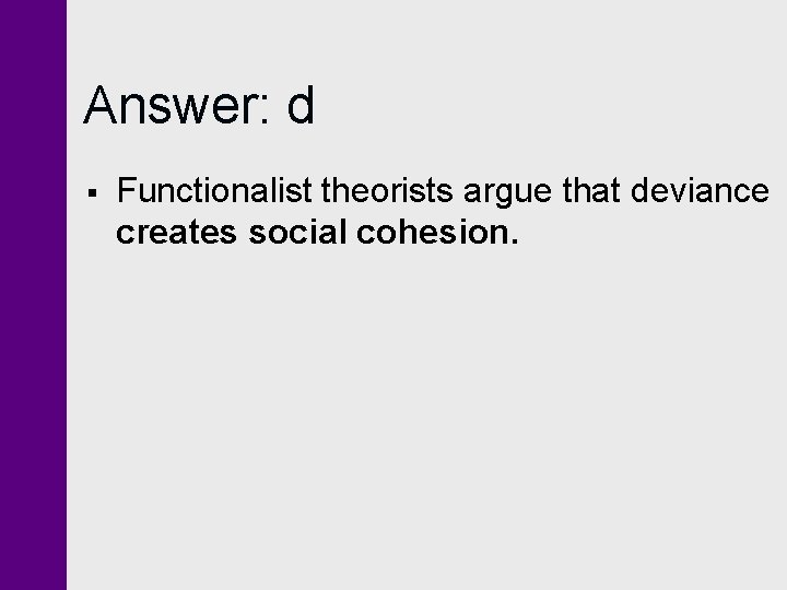 Answer: d § Functionalist theorists argue that deviance creates social cohesion. 