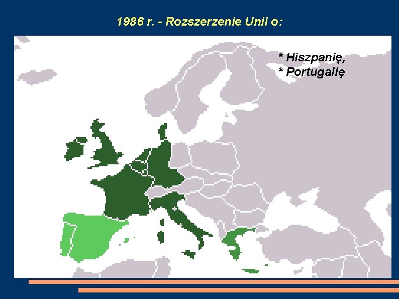 1986 r. - Rozszerzenie Unii o: * Hiszpanię, * Portugalię 