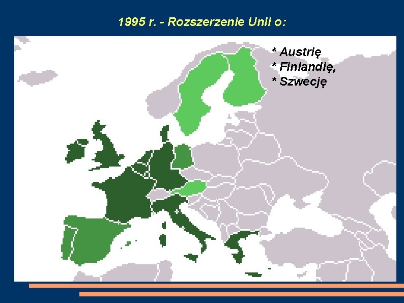 1995 r. - Rozszerzenie Unii o: * Austrię * Finlandię, * Szwecję 