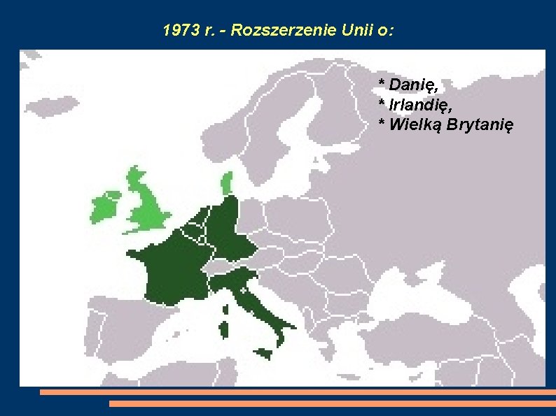 1973 r. - Rozszerzenie Unii o: * Danię, * Irlandię, * Wielką Brytanię 