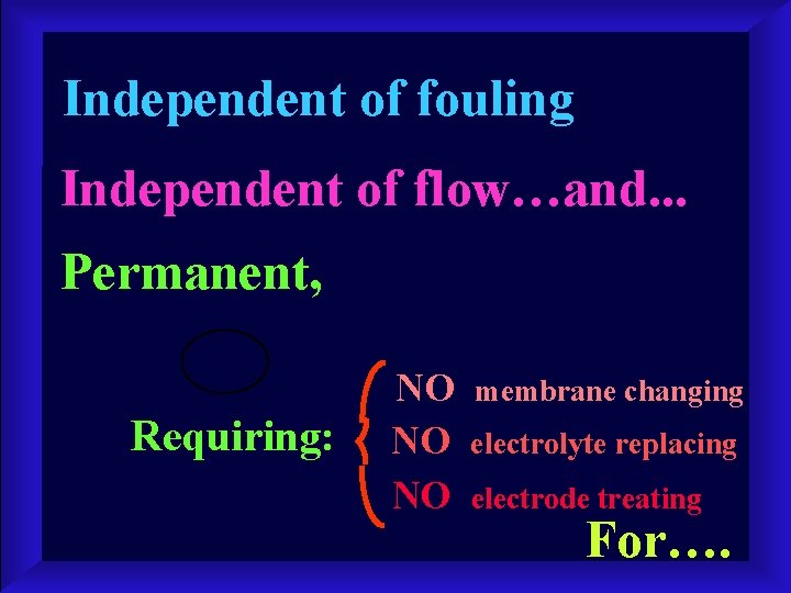 Independent of fouling Independent of flow…and. . . Permanent, Requiring: NO NO NO membrane
