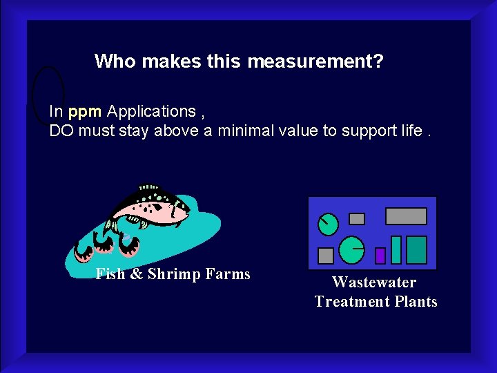 Who makes this measurement? In ppm Applications , DO must stay above a minimal