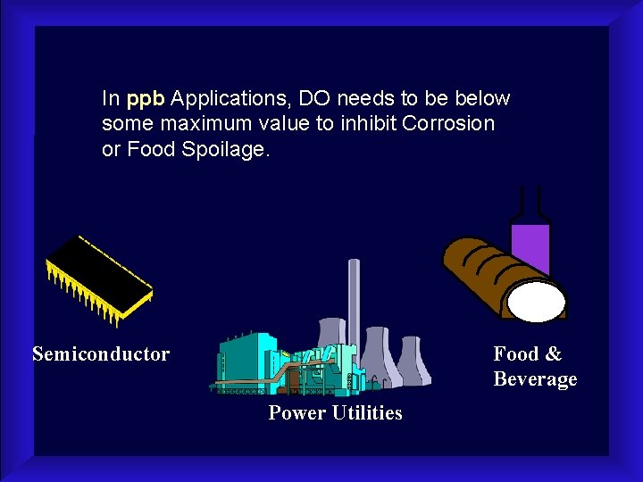 In ppb Applications, DO needs to be below some maximum value to inhibit Corrosion
