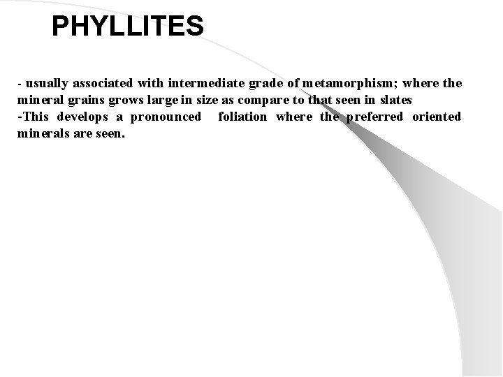PHYLLITES - usually associated with intermediate grade of metamorphism; where the mineral grains grows