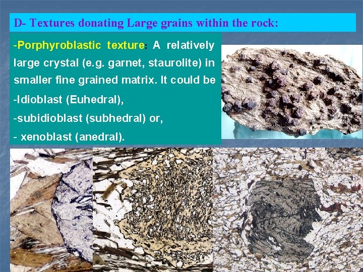 D- Textures donating Large grains within the rock: -Porphyroblastic texture: A relatively large crystal