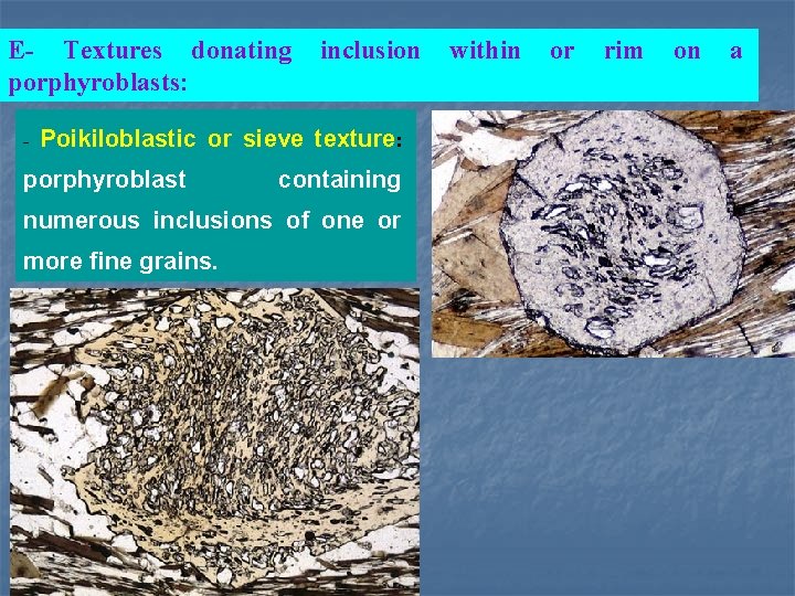 E- Textures donating porphyroblasts: inclusion - Poikiloblastic or sieve texture: porphyroblast containing numerous inclusions