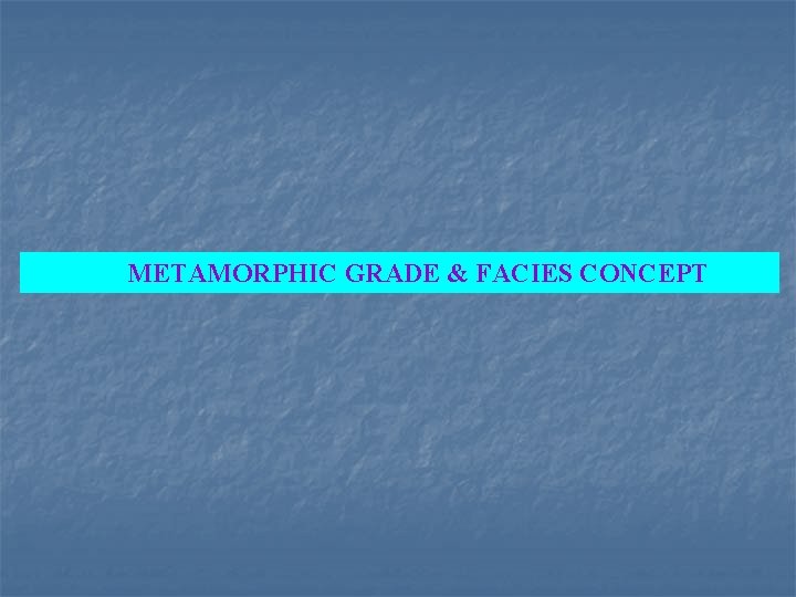 METAMORPHIC GRADE & FACIES CONCEPT 