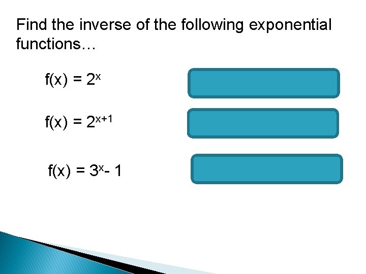 Find the inverse of the following exponential functions… f(x) = 2 x f-1(x) =