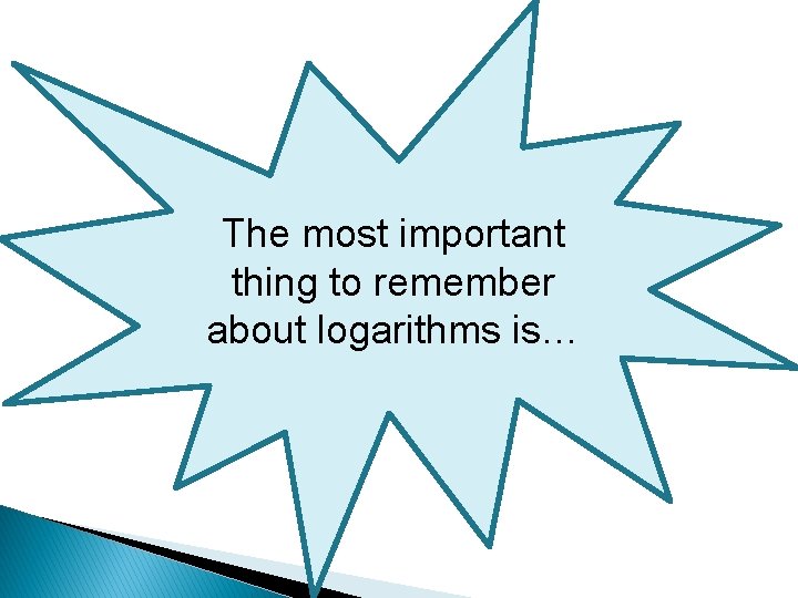 The most important thing to remember about logarithms is… 