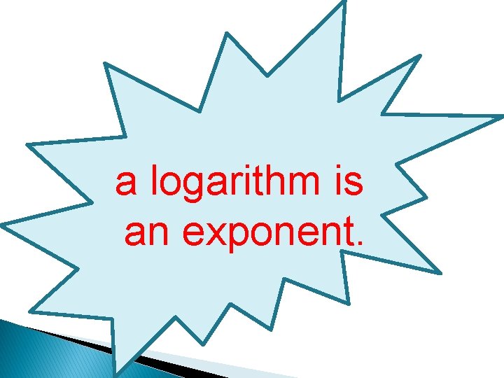 a logarithm is an exponent. 