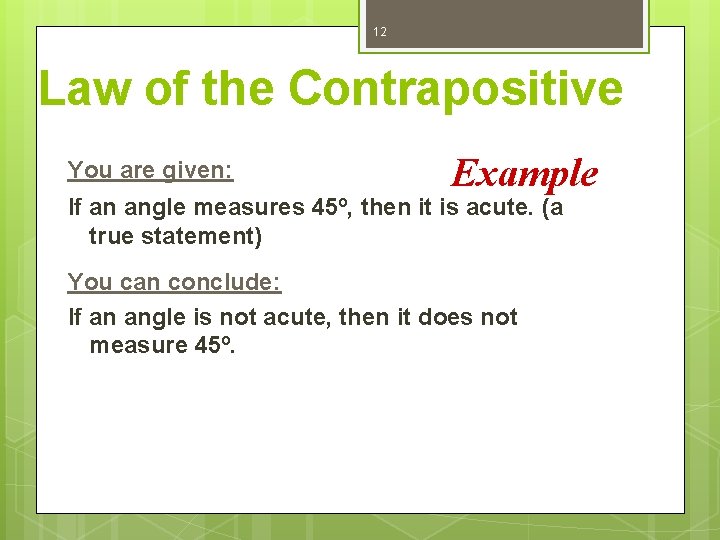 12 Law of the Contrapositive You are given: Example If an angle measures 45º,