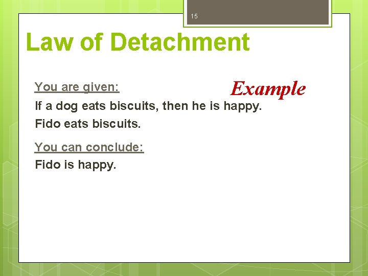 15 Law of Detachment You are given: Example If a dog eats biscuits, then