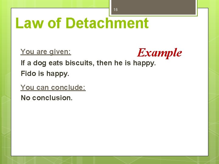 16 Law of Detachment You are given: Example If a dog eats biscuits, then