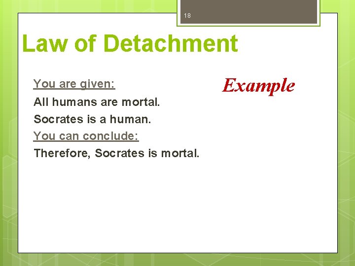 18 Law of Detachment You are given: All humans are mortal. Socrates is a