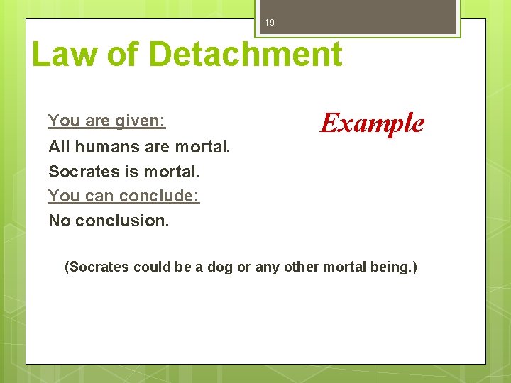 19 Law of Detachment You are given: All humans are mortal. Socrates is mortal.