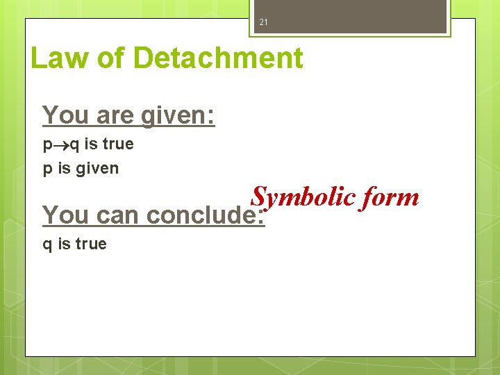 21 Law of Detachment You are given: p q is true p is given