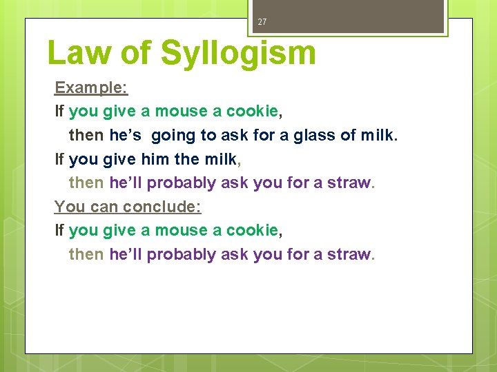 27 Law of Syllogism Example: If you give a mouse a cookie, then he’s