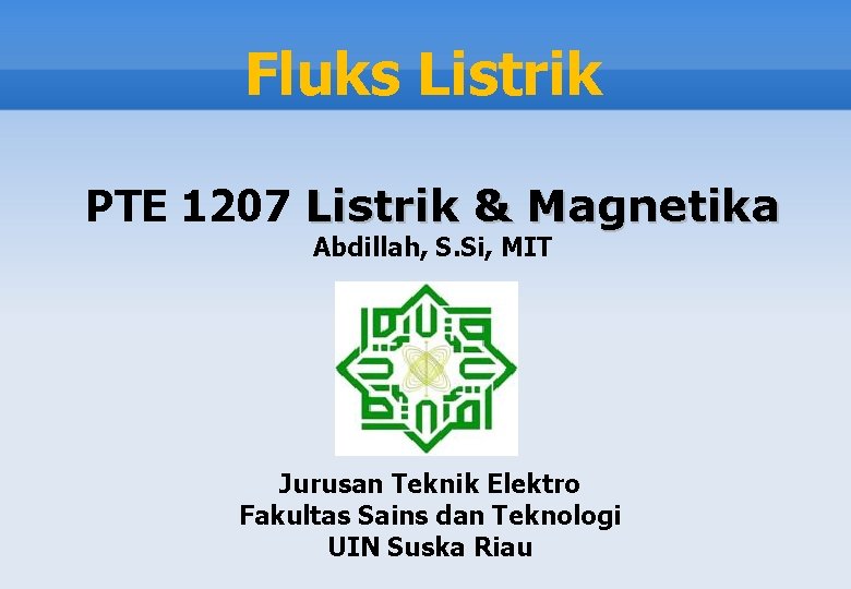 Fluks Listrik PTE 1207 Listrik & Magnetika Abdillah, S. Si, MIT Jurusan Teknik Elektro