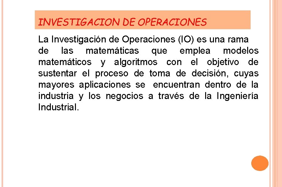 INVESTIGACION DE OPERACIONES La Investigación de Operaciones (IO) es una rama de las matemáticas