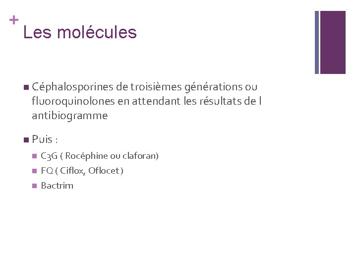 + Les molécules n Céphalosporines de troisièmes générations ou fluoroquinolones en attendant les résultats