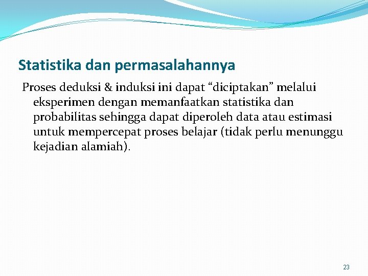 Statistika dan permasalahannya Proses deduksi & induksi ini dapat “diciptakan” melalui eksperimen dengan memanfaatkan