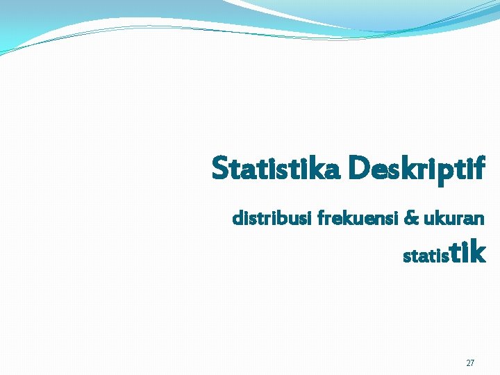 Statistika Deskriptif distribusi frekuensi & ukuran statistik 27 