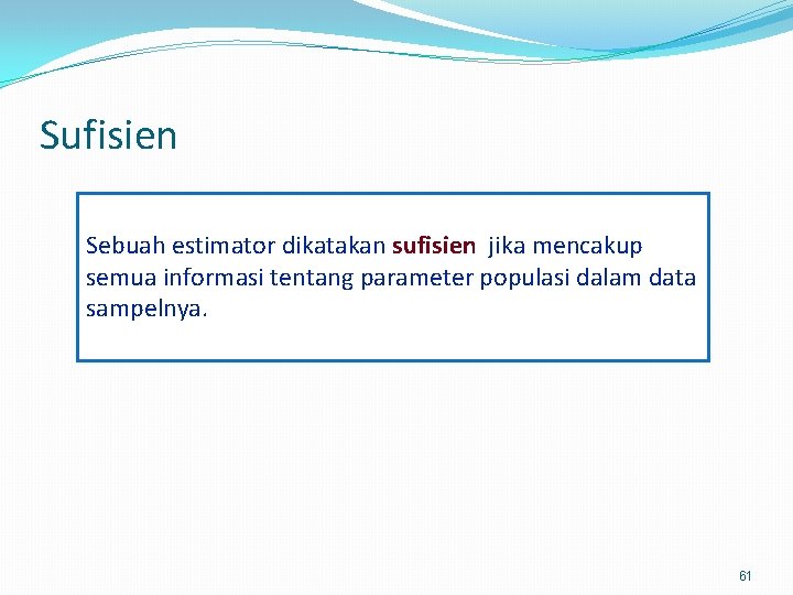 Sufisien Sebuah estimator dikatakan sufisien jika mencakup semua informasi tentang parameter populasi dalam data