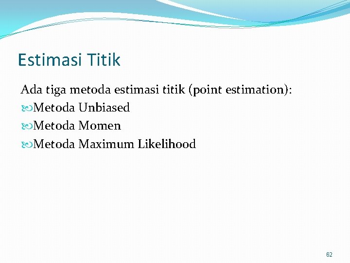 Estimasi Titik Ada tiga metoda estimasi titik (point estimation): Metoda Unbiased Metoda Momen Metoda