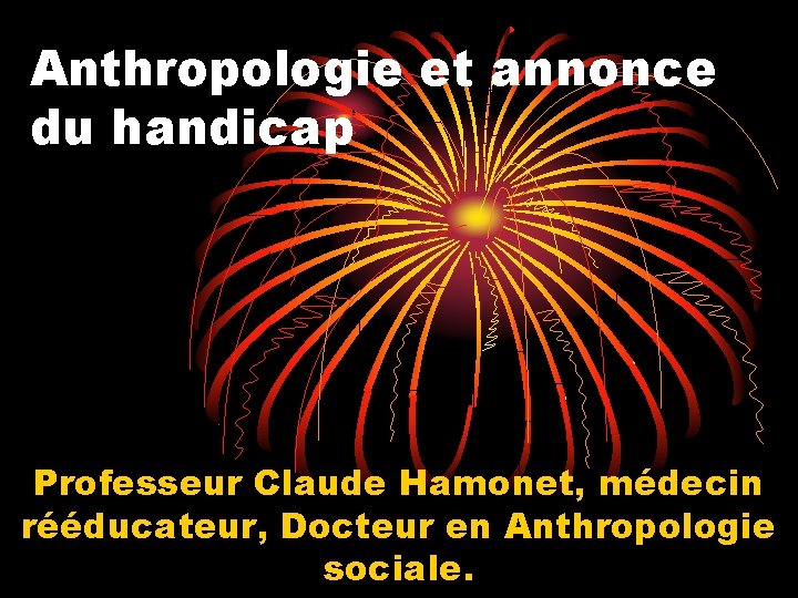 Anthropologie et annonce du handicap Professeur Claude Hamonet, médecin rééducateur, Docteur en Anthropologie sociale.