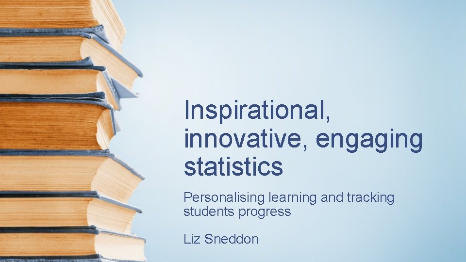 Inspirational, innovative, engaging statistics Personalising learning and tracking students progress Liz Sneddon 