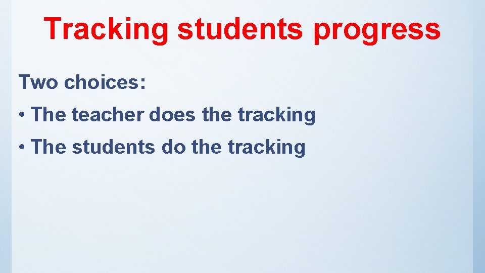 Tracking students progress Two choices: • The teacher does the tracking • The students