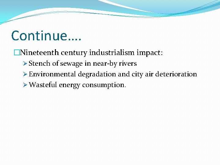 Continue…. �Nineteenth century industrialism impact: Ø Stench of sewage in near-by rivers Ø Environmental