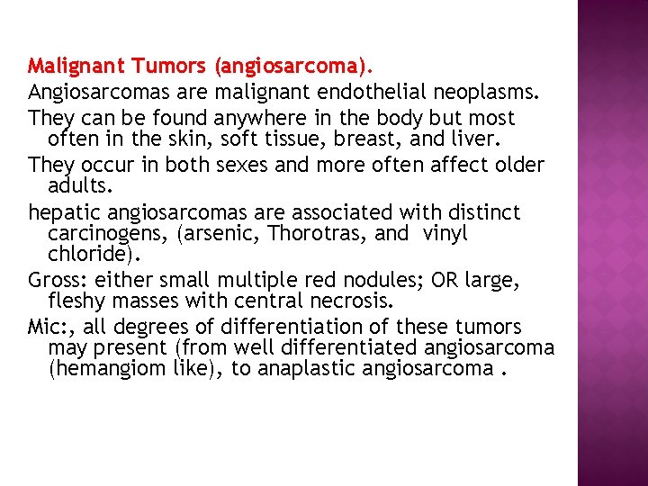 Malignant Tumors (angiosarcoma). Angiosarcomas are malignant endothelial neoplasms. They can be found anywhere in