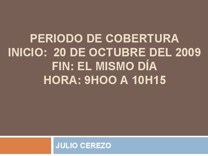 PERIODO DE COBERTURA INICIO: 20 DE OCTUBRE DEL 2009 FIN: EL MISMO DÍA HORA: