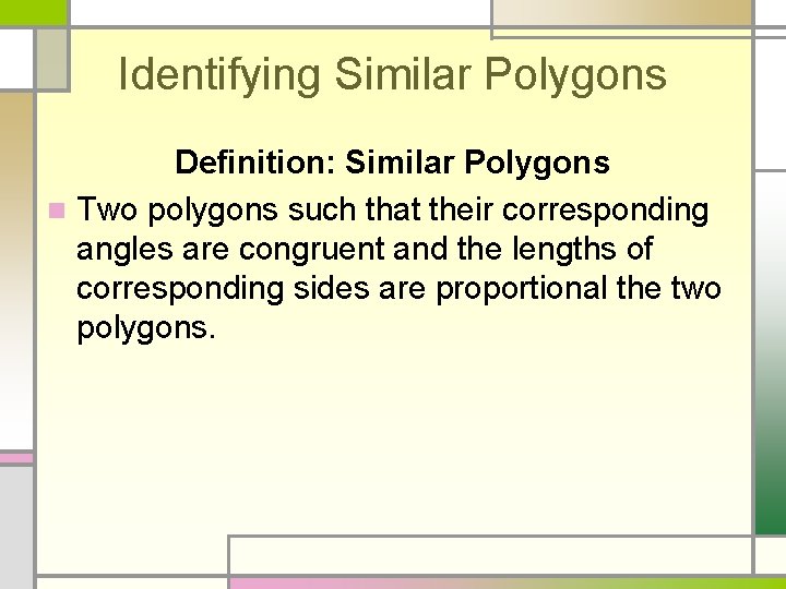 Identifying Similar Polygons Definition: Similar Polygons n Two polygons such that their corresponding angles