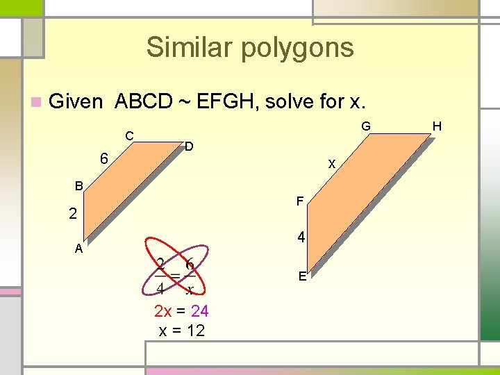 Similar polygons n Given ABCD ~ EFGH, solve for x. C 6 G D