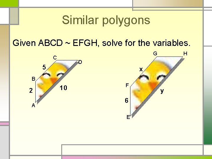 Similar polygons Given ABCD ~ EFGH, solve for the variables. G C H D