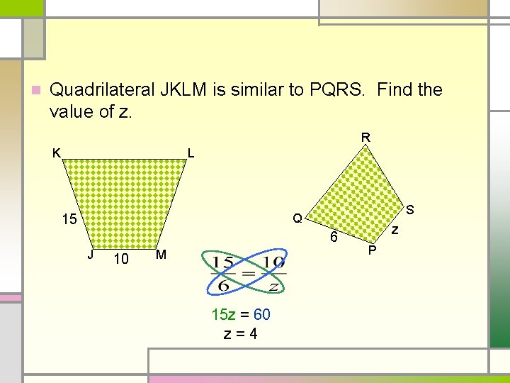 n Quadrilateral JKLM is similar to PQRS. Find the value of z. R K