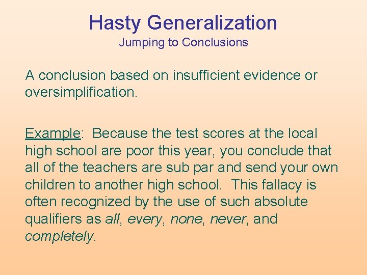 Hasty Generalization Jumping to Conclusions A conclusion based on insufficient evidence or oversimplification. Example: