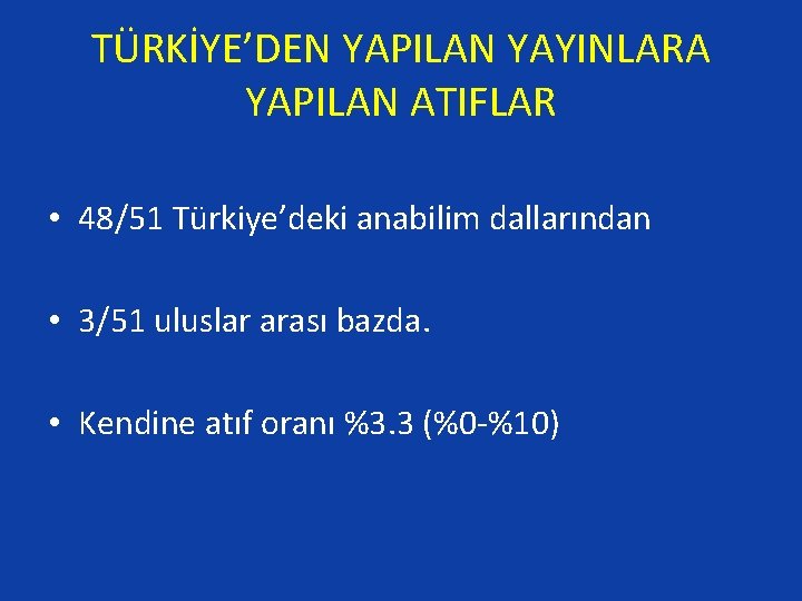 TÜRKİYE’DEN YAPILAN YAYINLARA YAPILAN ATIFLAR • 48/51 Türkiye’deki anabilim dallarından • 3/51 uluslar arası