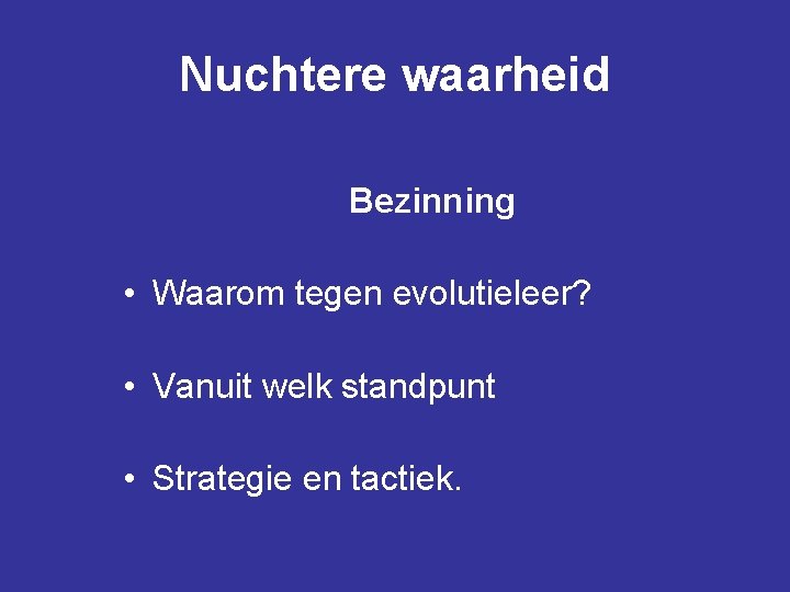 Nuchtere waarheid Bezinning • Waarom tegen evolutieleer? • Vanuit welk standpunt • Strategie en