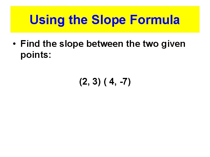 Using the Slope Formula • Find the slope between the two given points: (2,