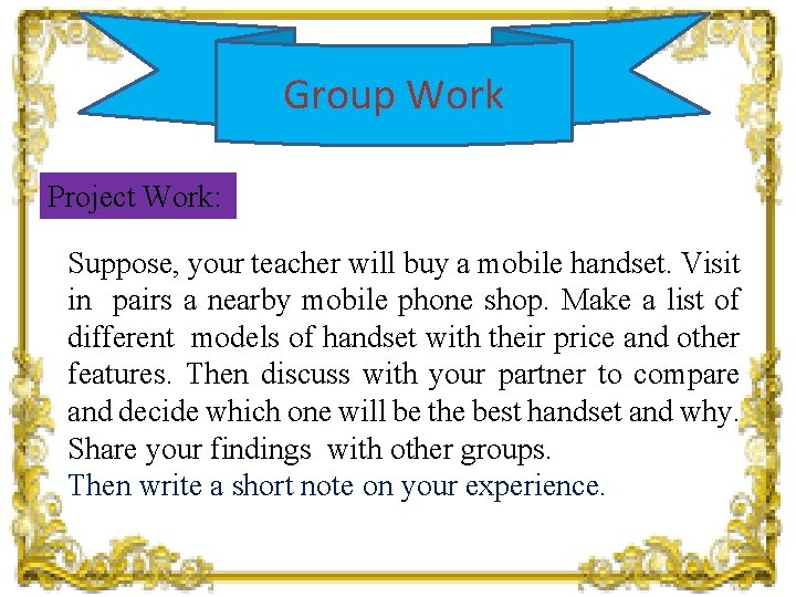 Group Work Project Work: Suppose, your teacher will buy a mobile handset. Visit in